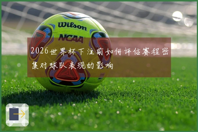 2026世界杯下注前如何评估赛程密集对球队表现的影响
