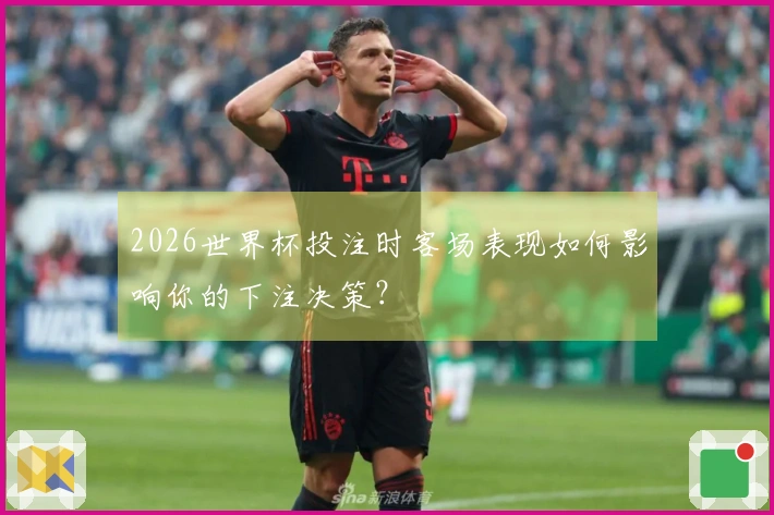 2026世界杯投注时客场表现如何影响你的下注决策？
