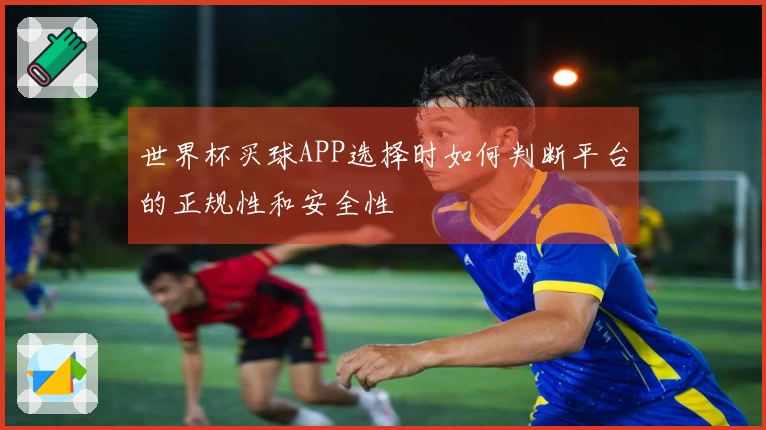 世界杯买球APP选择时如何判断平台的正规性和安全性