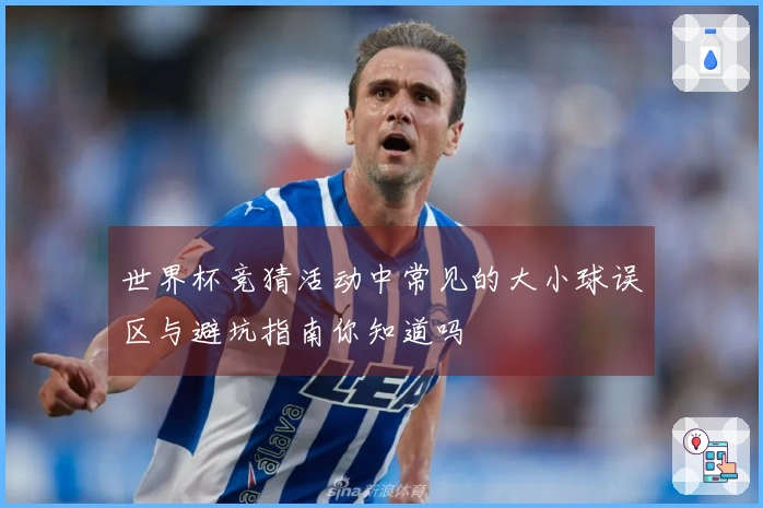 世界杯竞猜活动中常见的大小球误区与避坑指南你知道吗