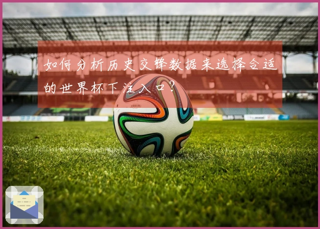 如何分析历史交锋数据来选择合适的世界杯下注入口？
